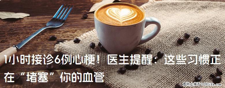1小时接诊6例心梗！医生提醒：这些习惯正在“堵塞”你的血管 - 石家庄生活资讯 - 石家庄28生活网 sjz.28life.net